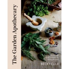 The Garden Apothecary Transform Flowers, Weeds and Plants Into Healing Remedies by  Becky Cole