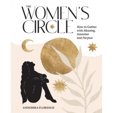The Women's Circle How to Gather with Meaning, Intention and Purpose by Anoushka Florence