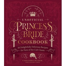 The Unofficial Princess Bride Cookbook: 50 Delightfully Delicious Recipes for Fans of the Cult Classic by Cassandra Reeder