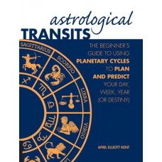 Astrological Transits The Beginner's Guide to Using Planetary Cycles to Plan and Predict Your Day, Week, Year (Or Destiny)  April Elliott Kent