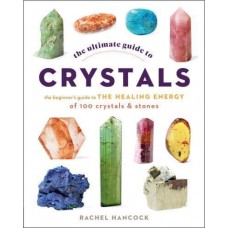 The Ultimate Guide to Crystals The Beginners Guide to the Healing Magic of 100 Crystals and Stones by Rachel Hancock