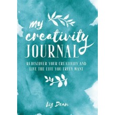 My Creativity Journal Rediscover Your Creativity and Live the Life You Truly Want  by Liz Dean