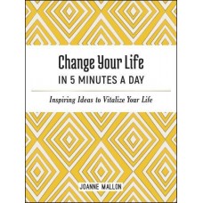 Change Your Life in 5 Minutes a Day Inspiring Ideas to Vitalize Your Life Every Day  by Joanne Mallon