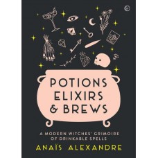Potions, Elixirs & Brews A Modern Witches' Grimoire of Drinkable Spells. By   Anaïs Alexandre
