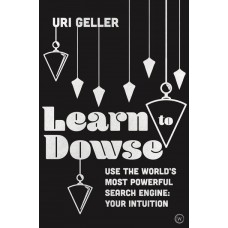 Learn to Dowse Use the World's Most Powerful Search Engine - Your Intuition by  Uri Geller